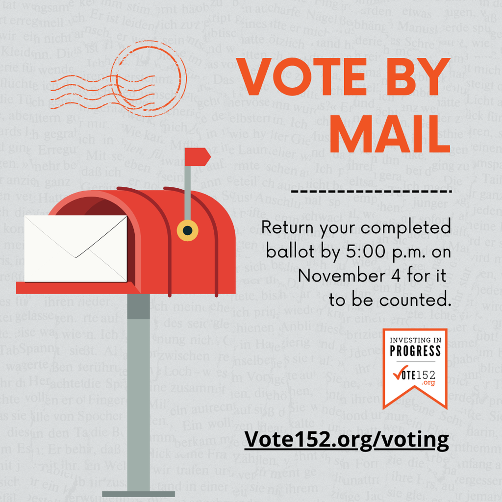 Vote by Mail. Return your completed balllot by 5 p.m. on November 4 for it to be counted. Investing in Progress vote152.org/voting