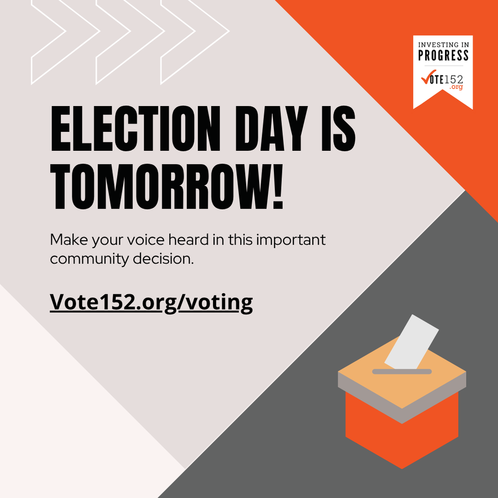 Election day is tomorrow make your voice heard in this important community decision. Vote152.org/voting