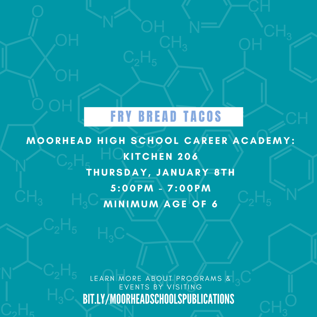 Fry Bread Tacos learn more about programs & Events by visiting bit.ly/MoorheadSchoolsPublications Moorhead High schooL Career Academy: Kitchen 206 Thursday, January 8th 5:00pm - 7:00pm Minimum age of 6
