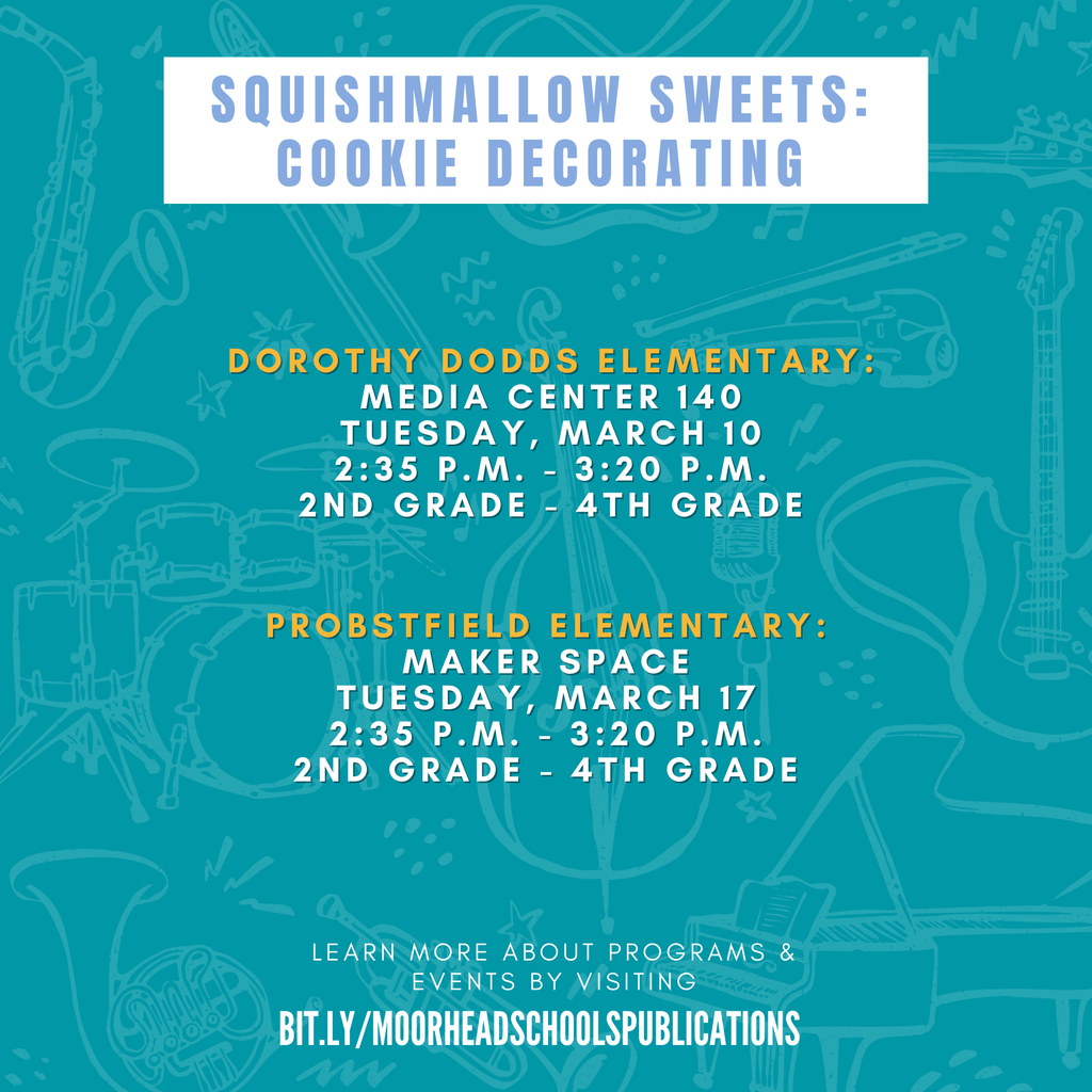 learn more about programs & Events by visiting bit.ly/MoorheadSchoolsPublications Squishmallow Sweets: Cookie Decorating Dorothy Dodds Elementary: Media Center 140 Tuesday, March 10 2:35 p.m. - 3:20 p.m. 2nd grade - 4TH Grade Probstfield Elementary: Maker space Tuesday, March 17 2:35 p.m. - 3:20 p.m. 2nd grade - 4TH Grade