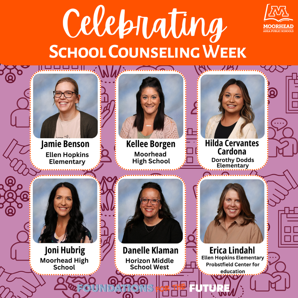 Hilda Cervantes Cardona Kellee Borgen Celebrating School Counseling Week Jamie Benson Dorothy Dodds Elementary Ellen Hopkins Elementary Joni Hubrig Erica Lindahl Danelle Klaman Horizon Middle  School West Moorhead  High School Moorhead High School Ellen Hopkins Elementary Probstfield Center for education