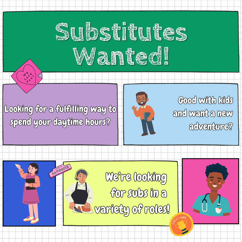 Substitutes Wanted! Looking for a fulfilling way to spend your daytime hours? Good with kids and want a new adventure? We’re looking for subs in a variety of roles!