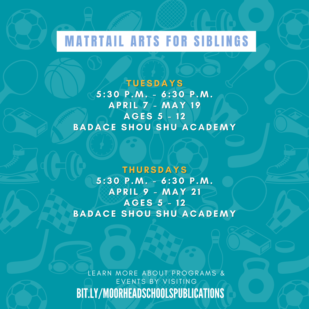 Matrtail Arts For Siblings learn more about programs & Events by visiting bit.ly/MoorheadSchoolsPublications Tuesdays 5:30 p.m. - 6:30 P.M. April 7 - May 19 Ages 5 - 12 BADACE Shou Shu Academy Thursdays 5:30 p.m. - 6:30 P.M. April 9 - May 21 Ages 5 - 12 BADACE Shou Shu Academy
