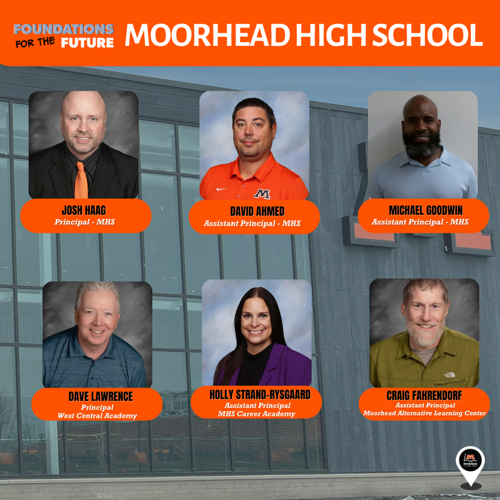 Moorhead Highschool. Josh Haag. Principal - MHS. David Ahmed. Assistant Principal - MHS. Michael Goodwin Assistant Principal - MHS. Dave Lawrence. Principal - West Central Academy. Holly Strand-Rysgaard. Assistant Principal - MHS Career Academy. Craig Fahrendorf. Assistant Principal - Moorhead Alternative Learning Center.