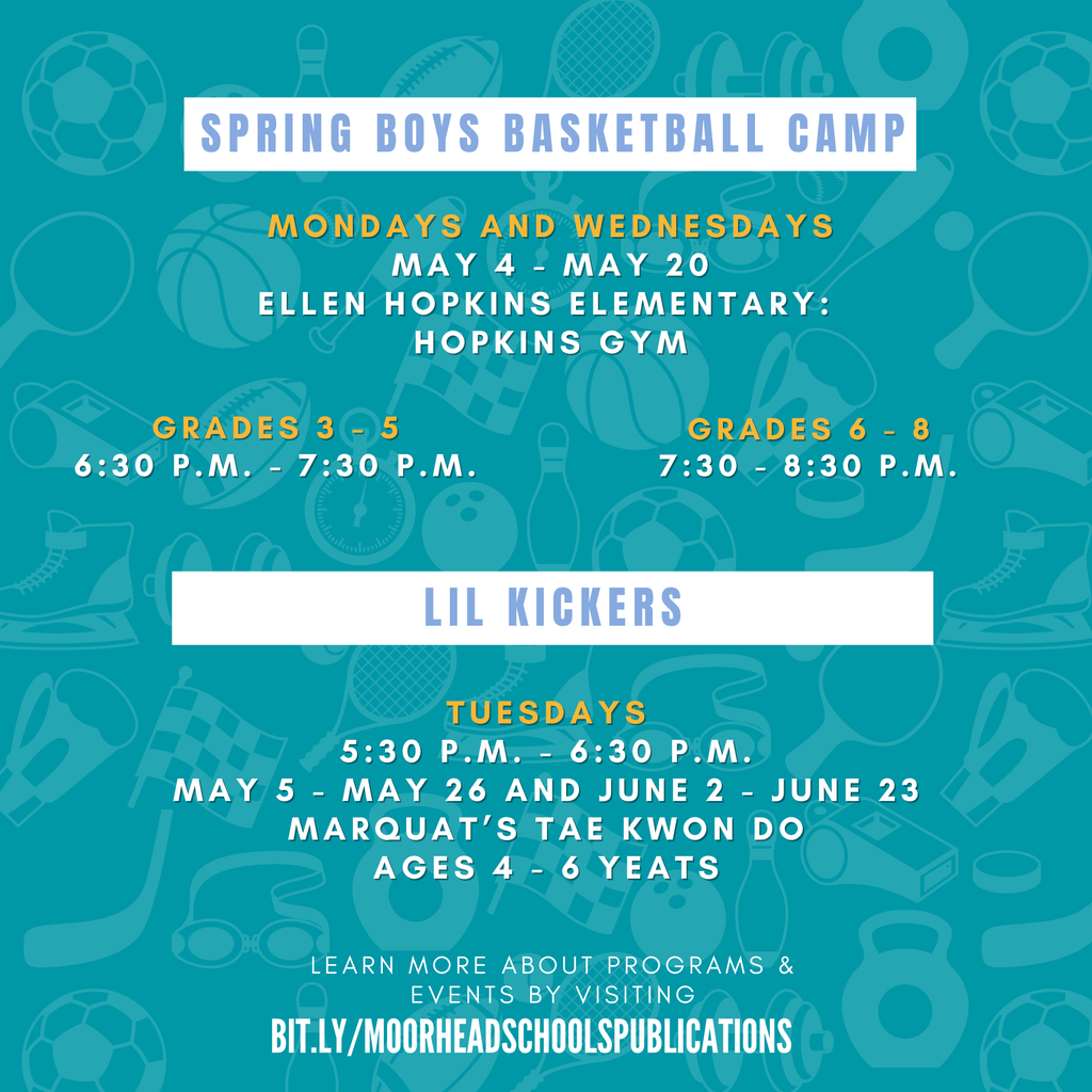 Spring Boys Basketball Camp.  Mondays and Wednesdays May 4 - May 20 Ellen Hopkins Elementary:  Hopkins gym.  Grades 3 - 5 6:30 p.m. - 7:30 p.m. Grades 6 - 8 7:30 - 8:30 P.M.  Lil Kickers Tuesdays 5:30 p.m. - 6:30 p.m. May 5 - May 26 and June 2 - June 23 Marquat’s tae kwon do Ages 4 - 6 Yeats
