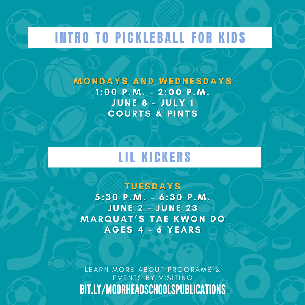 Intro to Pickleball for Kids Mondays and Wednesdays 1:00 P.M. - 2:00 P.M. June 8 - July 1 Courts & Pints Lil Kickers Tuesdays 5:30 p.m. - 6:30 p.m. June 2 - June 23 Marquat’s tae kwon do Ages 4 - 6 Years