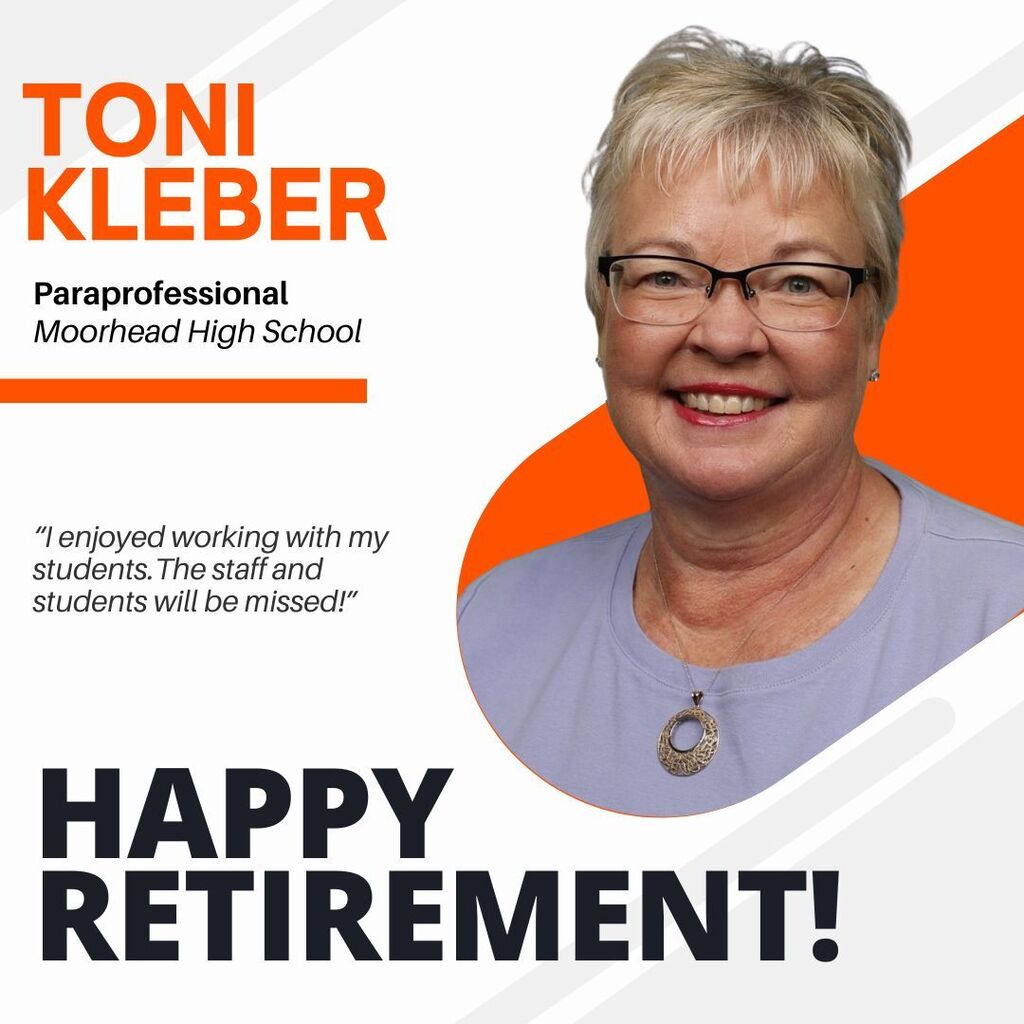 Toni Kleber. paraprofessional moorhead highschool. “I enjoyed working with my students.The staff and students will be missed!” Happy Retirement!