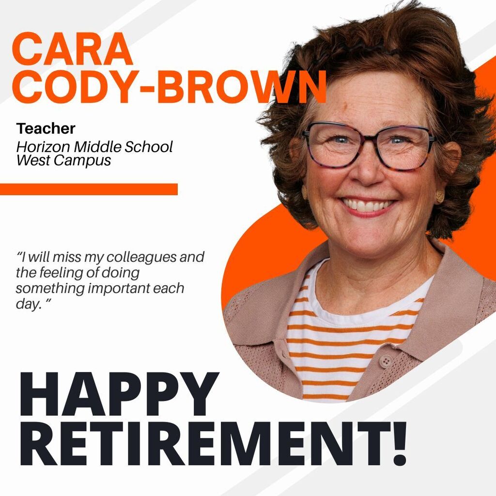 Cara Cody-Brown. Teacher Horizon Middle School West Campus "I will miss my colleagues and the feeling of doing something important each day." Happy Retirement!