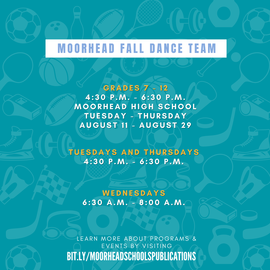 Moorhead Fall Dance Team Grades 7-12 4:30 P.M. - 6:30 P.M. Moorhead High School Tuesday - Thursday August 11 - August 29 Tuesdays And Thursdays 4:30 P.M. - 6:30 P.M. Wednesdays 6:30 A.M. - 8:00 A.M.