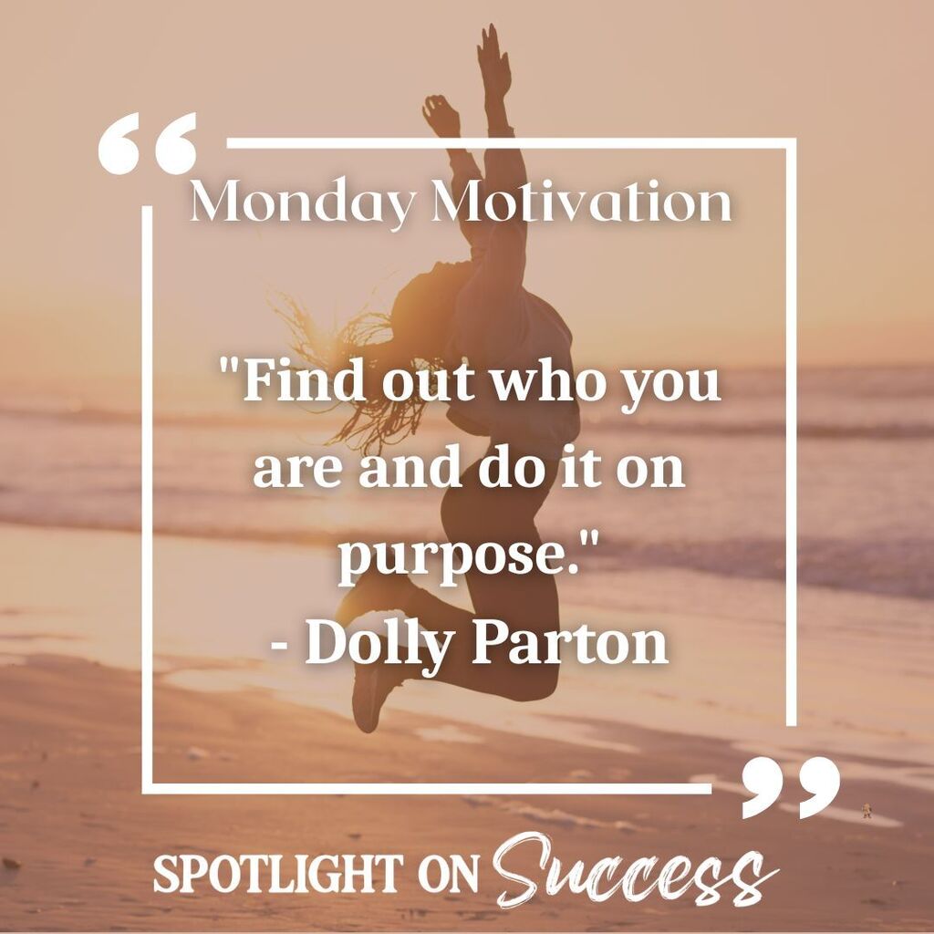 Monday Motivation "Find out who you are and do it on purpose." - Dolly Parton Spotlight on Success