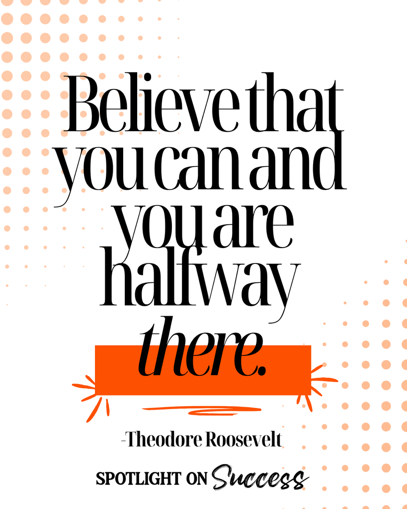 Believe that you can and you are halfway there. - Theodore Roosevelt