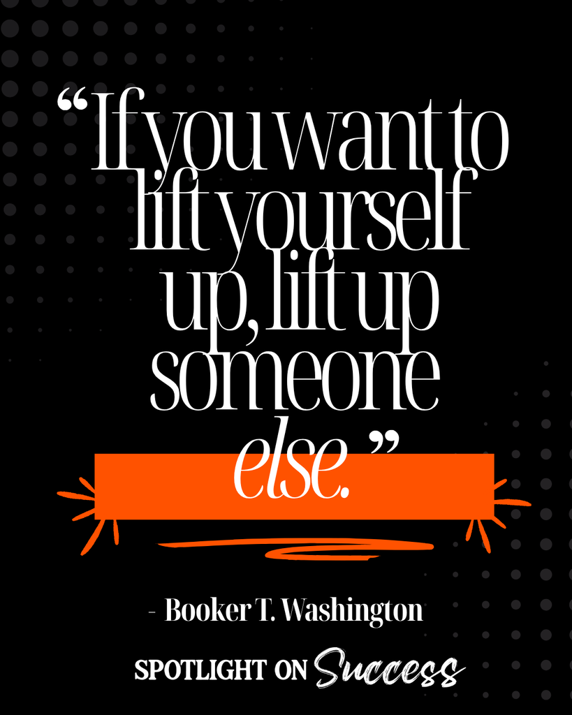 if you want to lift yourself up, lift up someone else - booker T. Washington 