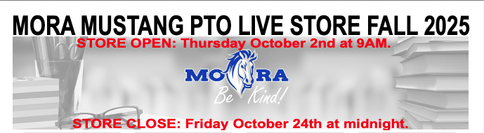 Mora Mustang PTO Live Store Fall 2025. Store Open: Thursday October 2nd at 9AM. Store Close: Friday October 24th at midnight. MORA Be Kind!