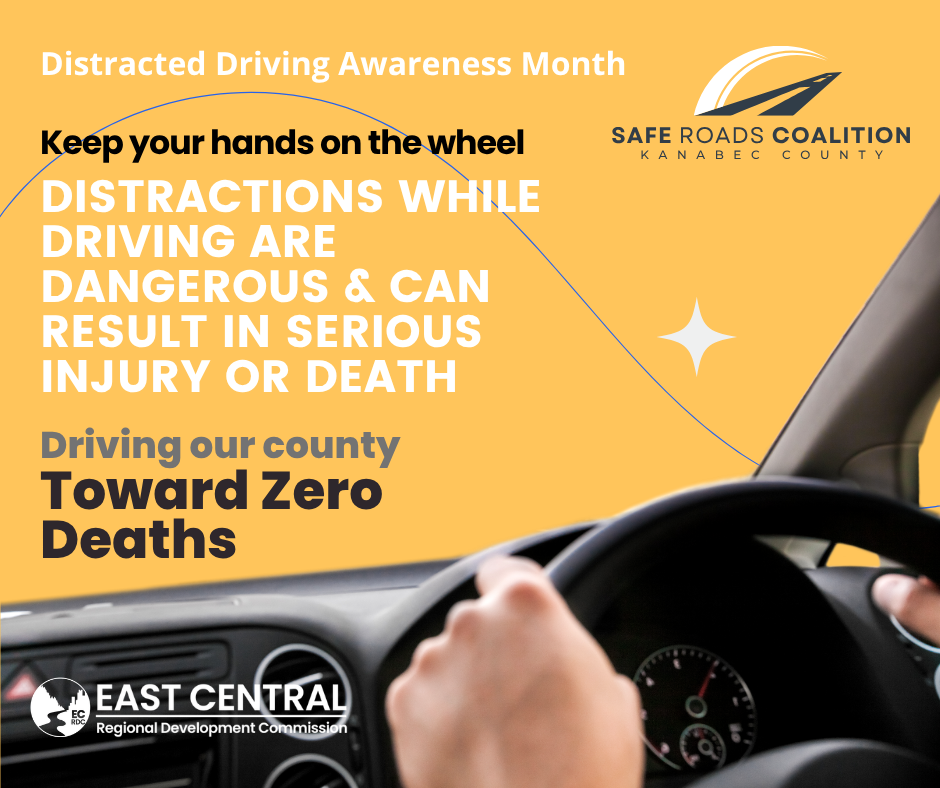 Distracted Driving Awareness Month.  Keep your hands on the wheel.  Safe Roads Coalition Kanabec County.  Distractions while driving are dangerous and can result in serious injury or death.  Driving out county towards zero deaths.  East Centeral Regional Development Commission.