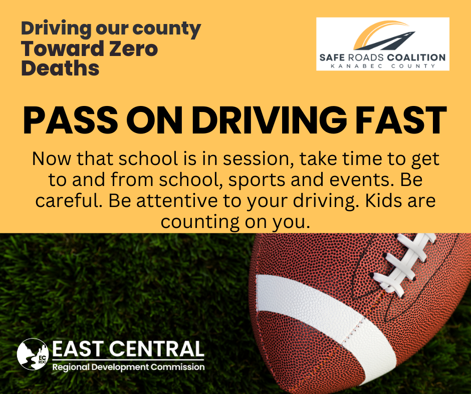 Visual Description:A traffic safety educational poster with a yellow background header block above a lower image section featuring a football lying on grass. Graphic Features:Upper Right Logo: Safe Roads Coalition Kanabec County Lower Left Logo: East Central Regional Development Commission Background Graphic: A close-up of a brown leather football resting on vibrant green grass in the bottom-right corner. Text Content:Slogan: Driving our county Toward Zero Deaths Main Headline: PASS ON DRIVING FAST Body Text: Now that school is in session, take time to get to and from school, sports and events. Be careful. Be attentive to your driving. Kids are counting on you.