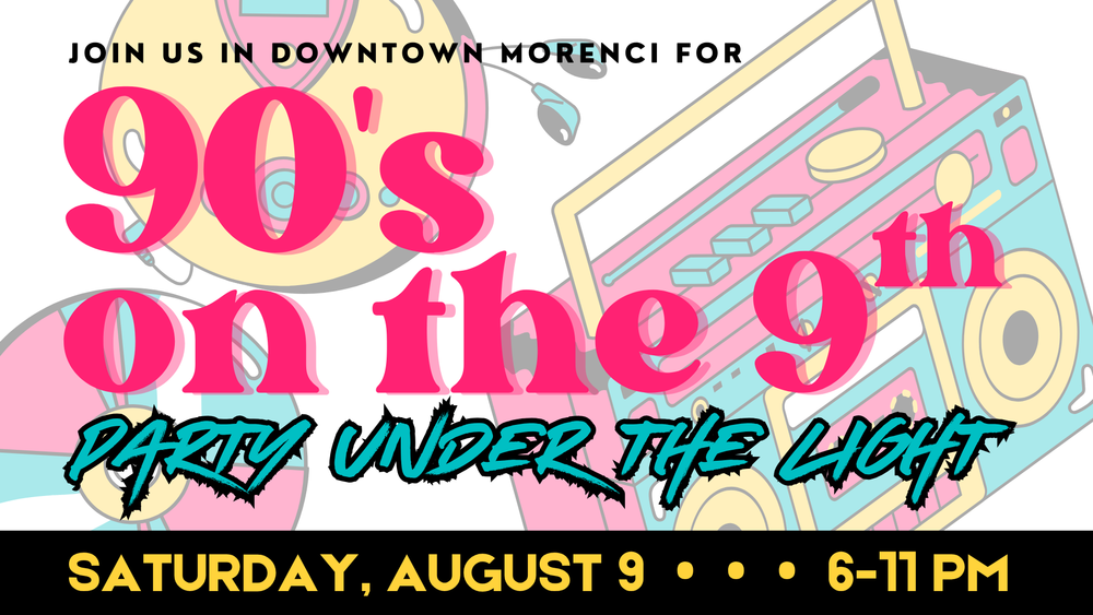 Join us in downtown morenci for 90's on the 9th Party under the light Saturday August 9 6-11PM