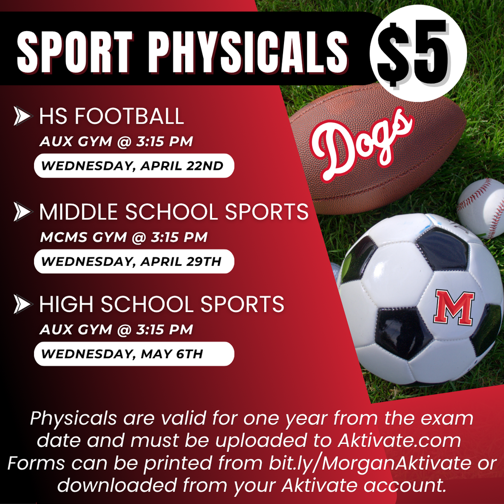 MCCS Sport Physicals – $5 Wednesday, April 22: HS Football only Wednesday, April 29: Middle School sports Wednesday, May 6: All other High School sports All physicals begin at 3:15 PM. Physicals are valid for one year and must be uploaded to Aktivate.com Forms: https://bit.ly/MorganAktivate