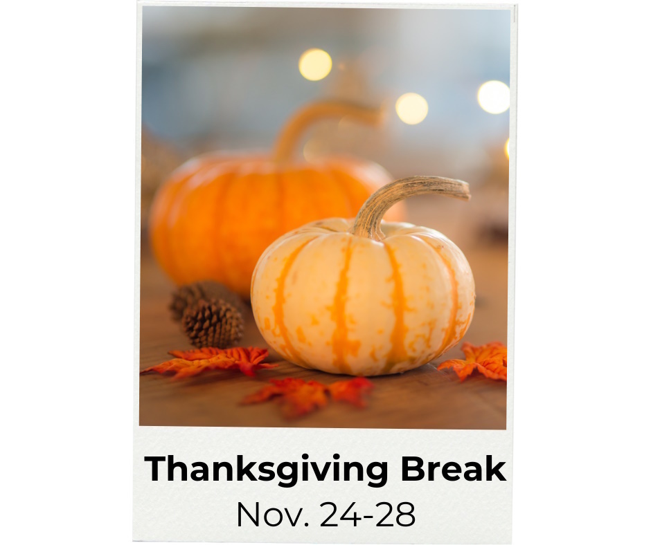 Pumkins and leaves with the words Thanksgiving Break Nov. 24-28.