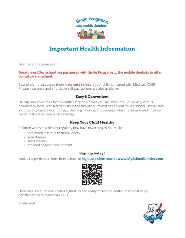 One-page Smile Programs “the mobile dentists” letter titled “Important Health Information.” The letter informs parents and guardians that the school has partnered with Smile Programs to provide dental care at school. In most cases, there is no cost for children insured through Medicaid/CHIP; private insurance and affordable self-pay options are also available. Services provided by local, licensed dentists may include an exam, X-rays, cleaning, fluoride, sealants when necessary, and, in some cases, restorative care such as fillings. Families are encouraged to complete the school permission form or register online at MySchoolDentist.com. A QR code for registration appears near the bottom, along with a smiling cartoon tooth riding on a toothbrush.