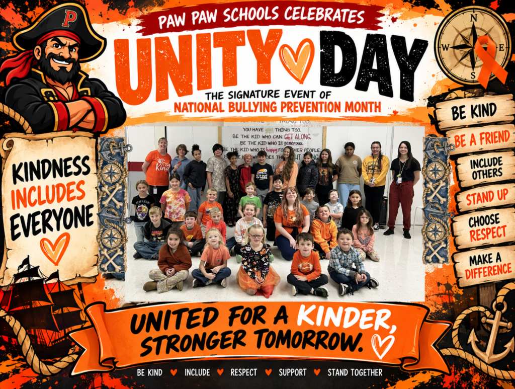 Paw Paw Schools celebrates Unity Day, the signature event of National Bullying Prevention Month, with a colorful pirate-themed poster promoting kindness, inclusion, and respect. The poster features a group photograph of Paw Paw students and staff, many wearing orange to show their support for bullying prevention.  The design incorporates the Paw Paw Pirate mascot, a compass with an orange awareness ribbon, nautical decorations, and bold orange, black, and white graphics. A large banner reads, “Kindness Includes Everyone,” while wooden signs encourage students to “Be Kind,” “Be a Friend,” “Include Others,” “Stand Up,” “Choose Respect,” and “Make a Difference.”  Across the bottom, an orange banner displays the message, “United for a Kinder, Stronger Tomorrow,” reinforcing Paw Paw Schools' commitment to creating a welcoming, supportive school community where every Pirate belongs.