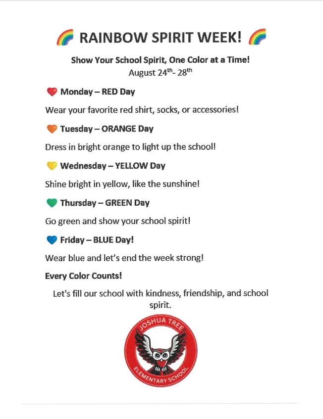 Rainbow Spirit week show your school spirit, One color at a time! August 214th-28th. Monday- Red Day dress in your favorite shirt, socks, or accessories! Tuesday- Orange Day Dress in bright orange to light up the school. Wednesday- Yellow Day shine bright in yellow, like the sun! Thursday- Green Day go green and show your school spirit! Friday- Blue Day wear your blue and lets end the week strong! Every Color counts!