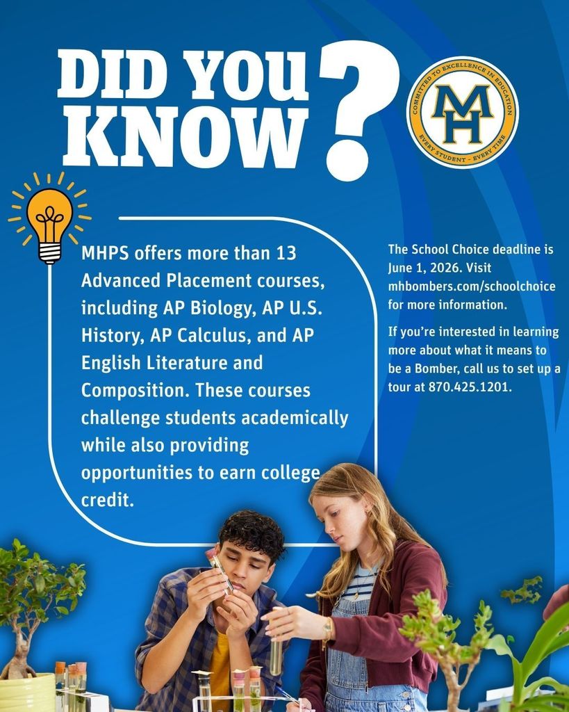 Did you know? MHPS offers more than 13 Advanced Placement courses, including AP Biology, AP U.S. History, AP Calculus, and AP English Literature and Composition. These courses challenge students academically while also providing opportunities to earn college credit.  The School Choice deadline is June 1, 2026. Visit mhbombers.com/schoolchoice for more information.   If you’re interested in learning more about what it means to be a Bomber, call us to set up a tour at 870.425.1201.