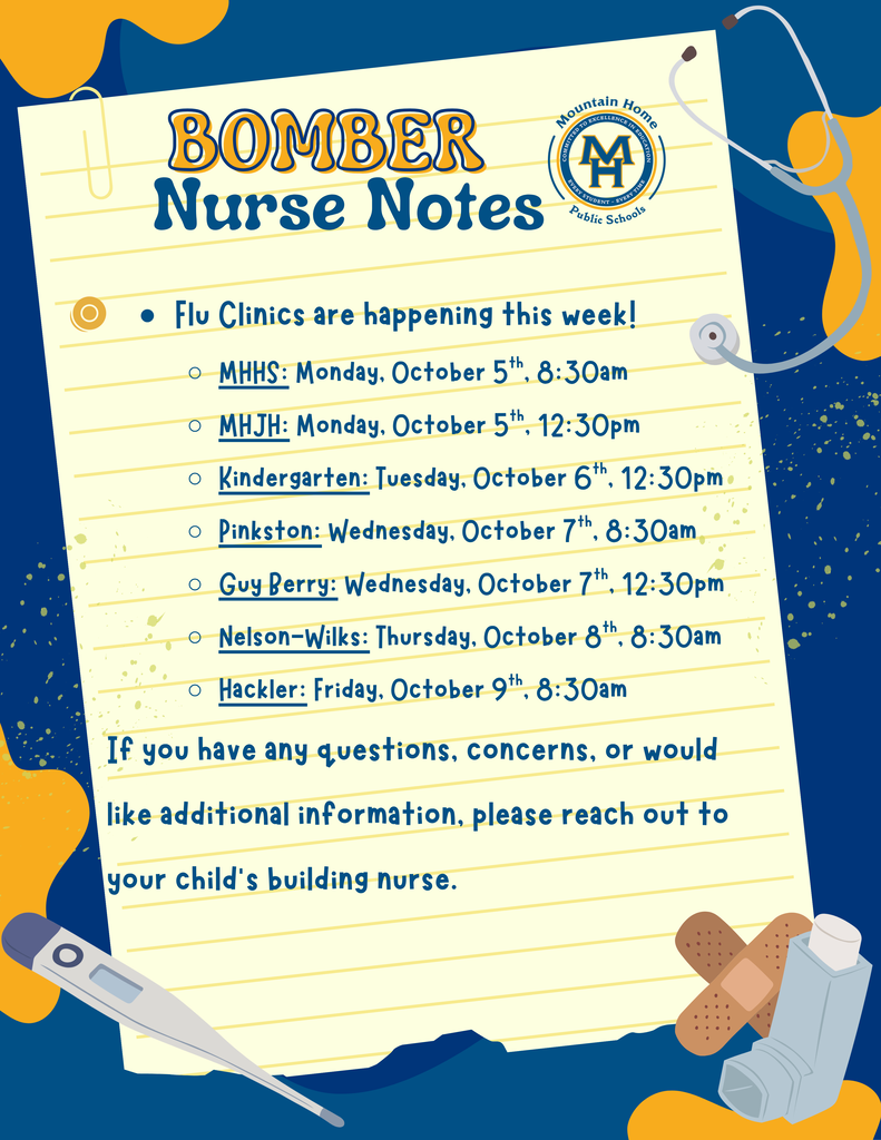 Flu Clinics are happening this week! MHHS: Monday, October 5th, 8:30am MHJH: Monday, October 5th, 12:30pm Kindergarten: Tuesday, October 6th, 12:30pm Pinkston: Wednesday, October 7th, 8:30am Guy Berry: Wednesday, October 7th, 12:30pm Nelson-Wilks: Thursday, October 8th, 8:30am Hackler: Friday, October 9th, 8:30am If you have any questions, concerns, or would like additional information, please reach out to your child’s building nurse.