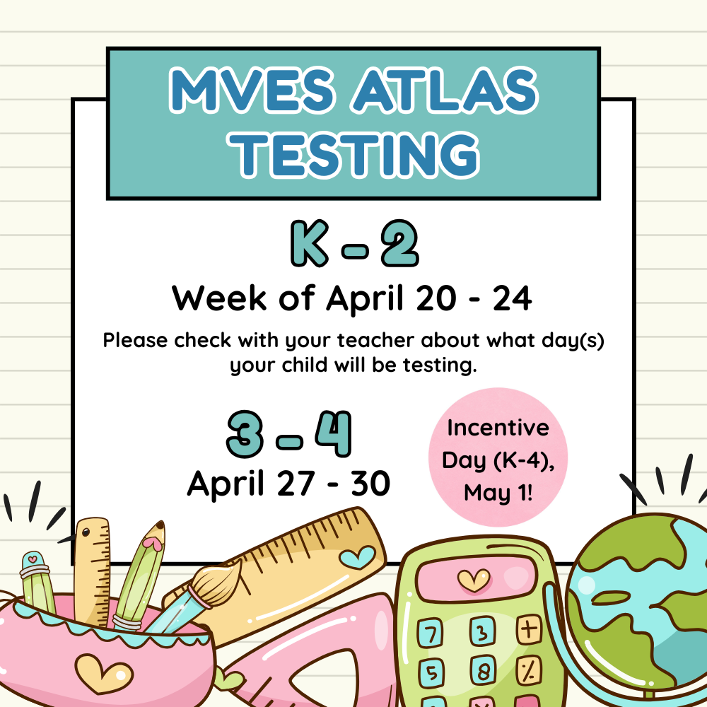 MVES ATLAS Testing: K-2 Week of April 20 - 24. Please check with your teacher about what day(s) your child will be testing. Grades 3-4, April 27 - 30. Incentive Day (K-4), May 1.