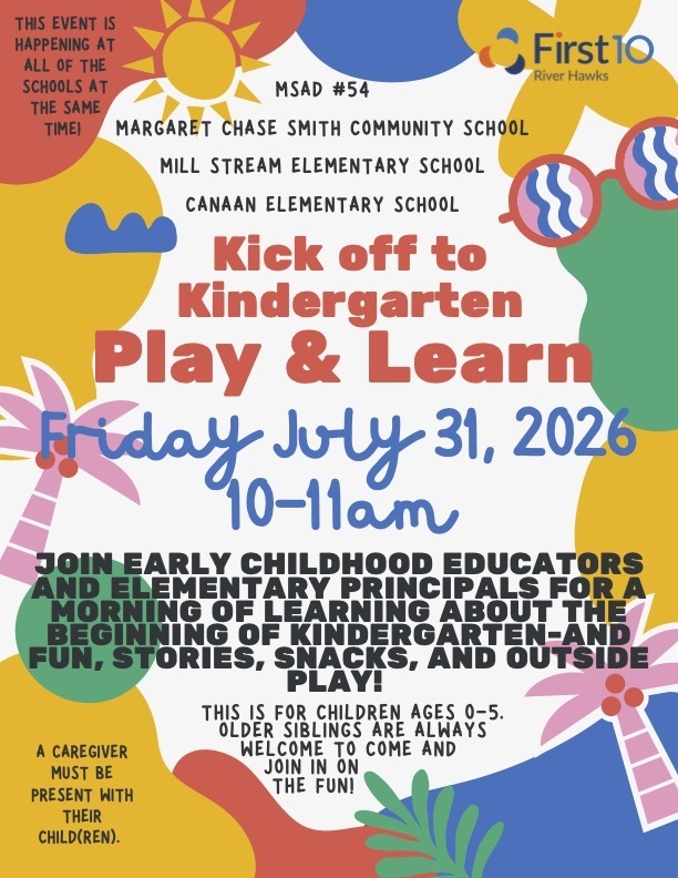 Colorful flyer promoting MSAD #54's Kick Off to Kindergarten Play & Learn on Friday, July 31st, from 10:00โ11:00 a.m. for children ages 0โ5 and their caregivers at Margaret Chase Smith Community School, Mill Stream Elementary School, and Canaan Elementary School.