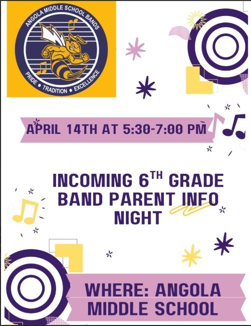 Incoming 6th Grade Band Parent Info Night When: April 14th Time 5:30 - 7:00 pm Where: Angola Middle School
