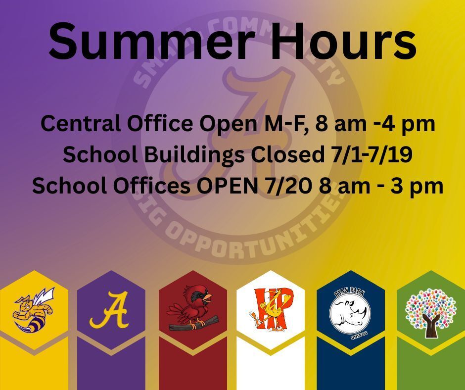 Summer Hours Central Office Open M-F, 8 am -4 pm School Buildings Closed 7/1-7/19 School Offices OPEN 7/20 8 am - 3 pm