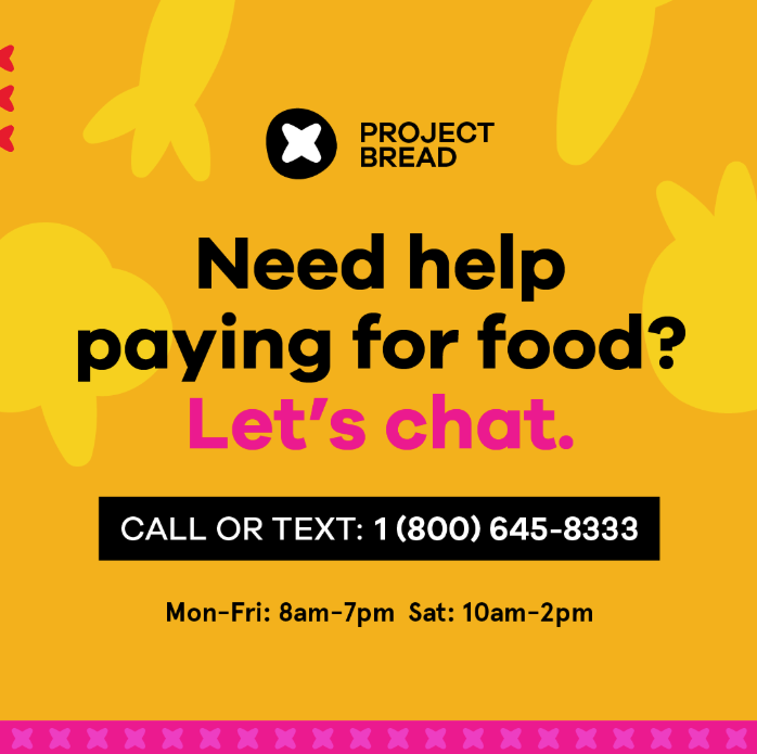 Orange, pink and black graphic. Project Bread, Need help paying for food? Let's chat. Call or text: 1(800) 645-8333. Monday-Friday: 8am to 7pm, Saturday: 10am to 2pm.