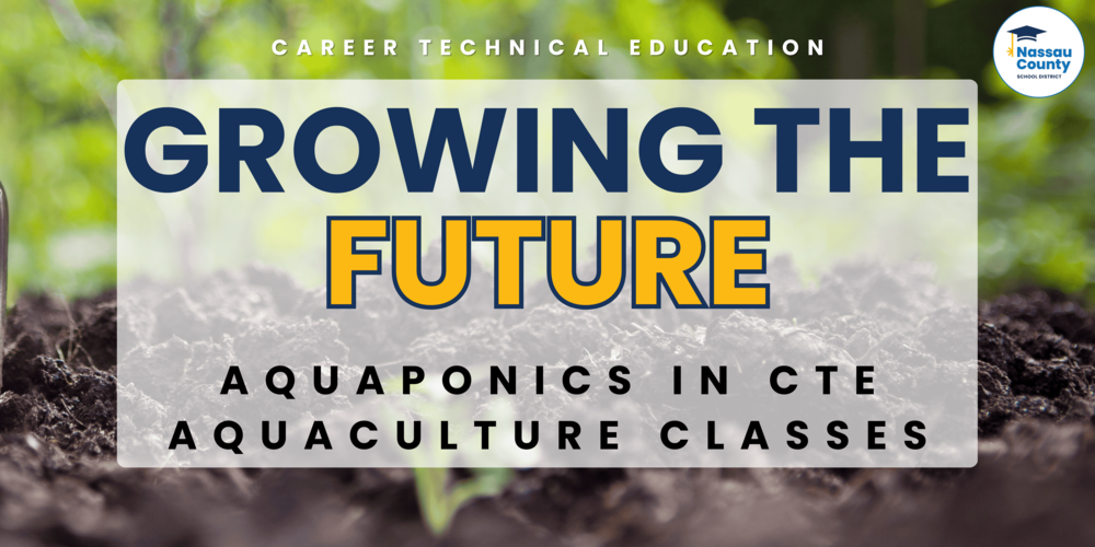 Graphic with a background of soil and green plants. The text reads: "Career Technical Education. Growing the Future. Aquaponics in CTE Aquaculture Classes." The Nassau County School District logo appears in the top right corner.