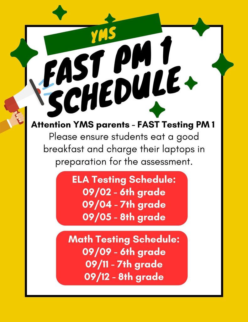 Poster Informing Parents of our FAST Test PM1 Schedule. ELA Testing begins 9/2 for 6th grade, 9/4 7th grade, and 9/5 for 8th grade. Math testing begins 9/9 for 6th grade, 9/11 7th grade and 9/12 for 8th grade.