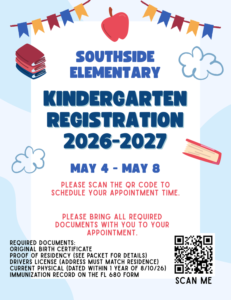 Southside Elementary Kindergarten Registration Announcement. May 4-8. Please bring all required documents with you to your appointment. Required Documents: Original Birth certificate Proof of residency (see packet for details) Drivers license (address must match residence) Current Physical (dated within 1 year of 8/10/26) Immunization record on the FL 680 form. To schedule your appointment scan the QR code below.