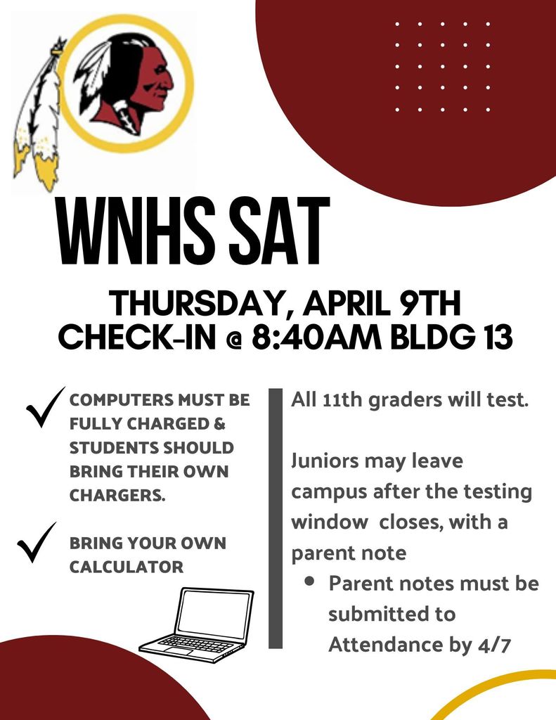 An informational flyer for the WNHS SAT testing day. The top left features a school logo of a Native American profile with two feathers, circled in gold.  Key Event Details:  Date: Thursday, April 9th.  Check-in: 8:40 AM in Building 13.  Requirements and Notes:  Technology: Computers must be fully charged; students should bring their own chargers.  Materials: Students must bring their own calculator.  Participants: All 11th graders (juniors) will take the test.  Early Dismissal: Juniors may leave campus after testing if they provide a parent note.  Deadline: Parent notes for dismissal must be submitted to Attendance by April 7th.