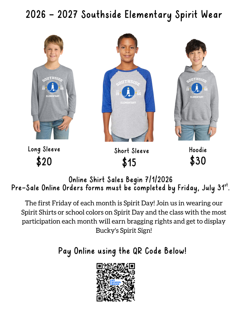Flyer titled “2026–2027 Southside Elementary Spirit Wear” on a light gray background. Three children model different spirit wear options featuring a Southside Elementary lighthouse logo in blue, white, and yellow. Long Sleeve Shirt: Gray long-sleeve shirt, priced at $20 Short Sleeve Shirt: Gray and blue raglan-style short-sleeve shirt, priced at $15 Hoodie: Gray hooded sweatshirt, priced at $30 Text below states: “Online Shirt Sales Begin 7/1/2026. Pre-Sale Online Order Forms must be completed by Friday, July 31st.” Additional information explains that the first Friday of each month is Spirit Day and encourages students and staff to wear spirit shirts or school colors. The class with the highest participation each month will earn bragging rights and display Bucky’s Spirit Sign. At the bottom, a heading reads “Pay Online using the QR Code Below!” followed by a QR code for online payment.