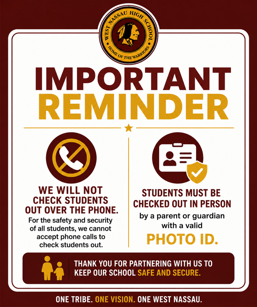 Graphic with a maroon background and a white information panel displaying the West Nassau High School seal at the top. The headline reads, “IMPORTANT REMINDER.” The left side features a crossed-out telephone icon with the message: “We will not check students out over the phone. For the safety and security of all students, we cannot accept phone calls to check students out.” The right side features a photo ID icon with a verification checkmark and states: “Students must be checked out in person by a parent or guardian with a valid photo ID.” A banner across the bottom reads, “Thank you for partnering with us to keep our school safe and secure.” The footer displays the school motto: “One Tribe. One Vision. One West Nassau.”
