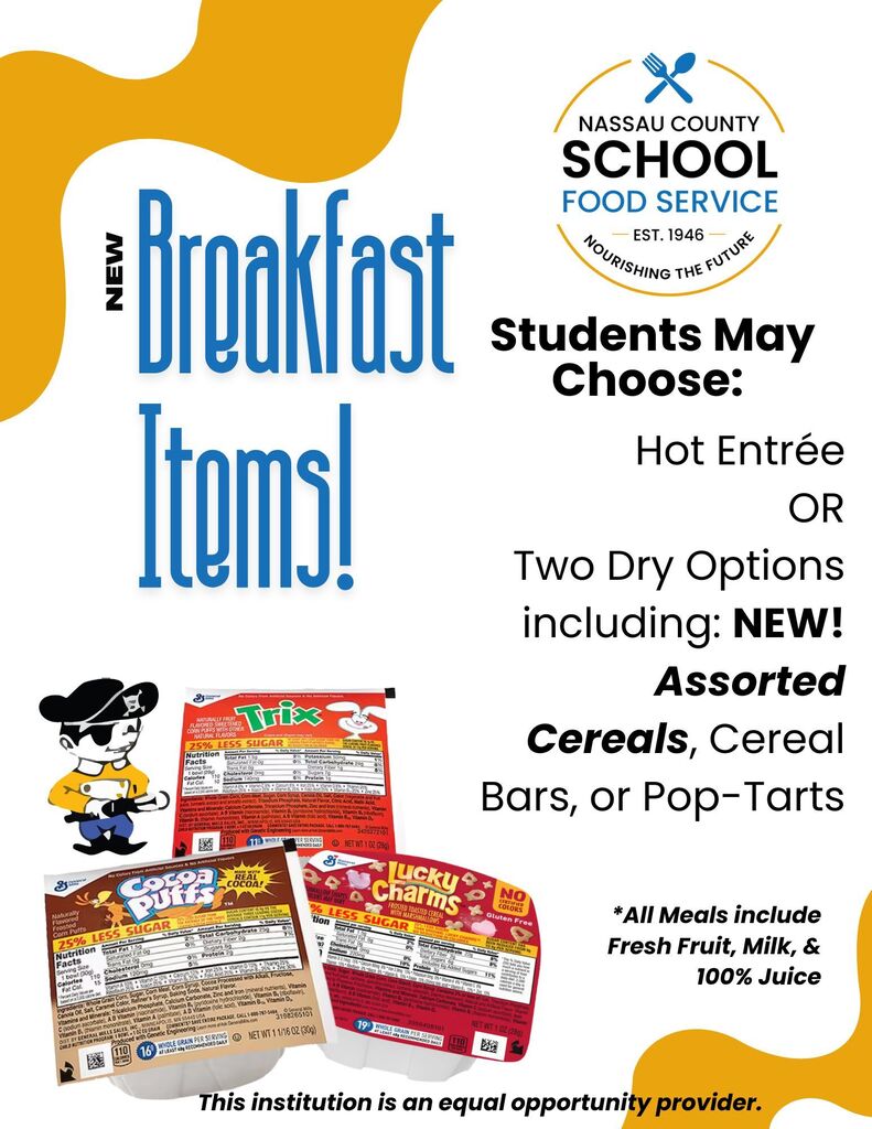 Flyer announcing new breakfast options from Nassau County School Food Service. Students may choose a hot entrée or two dry options, including new assorted cereals, cereal bars, or Pop-Tarts. All meals include fresh fruit, milk, and 100% juice. The flyer features the Nassau County School Food Service logo, colorful yellow and blue graphics, and images of assorted cereal packages.