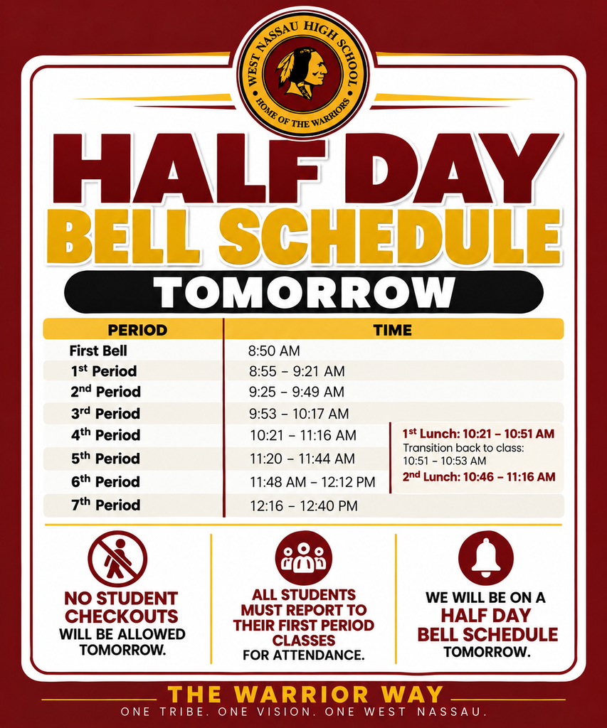 West Nassau High School half-day bell schedule graphic in maroon, gold, black, and white. The schedule is: First Bell, 8:50 a.m.; 1st Period, 8:55–9:21 a.m.; 2nd Period, 9:25–9:49 a.m.; 3rd Period, 9:53–10:17 a.m.; 4th Period, 10:21–11:16 a.m.; 5th Period, 11:20–11:44 a.m.; 6th Period, 11:48 a.m.–12:12 p.m.; and 7th Period, 12:16–12:40 p.m. First lunch is 10:21–10:51 a.m., transition back to class is 10:51–10:53 a.m., and second lunch is 10:46–11:16 a.m. Reminders state: no student checkouts will be allowed tomorrow, all students must report to first period for attendance, and the school will follow a half-day bell schedule. Footer reads, “The Warrior Way — One Tribe. One Vision. One West Nassau.”
