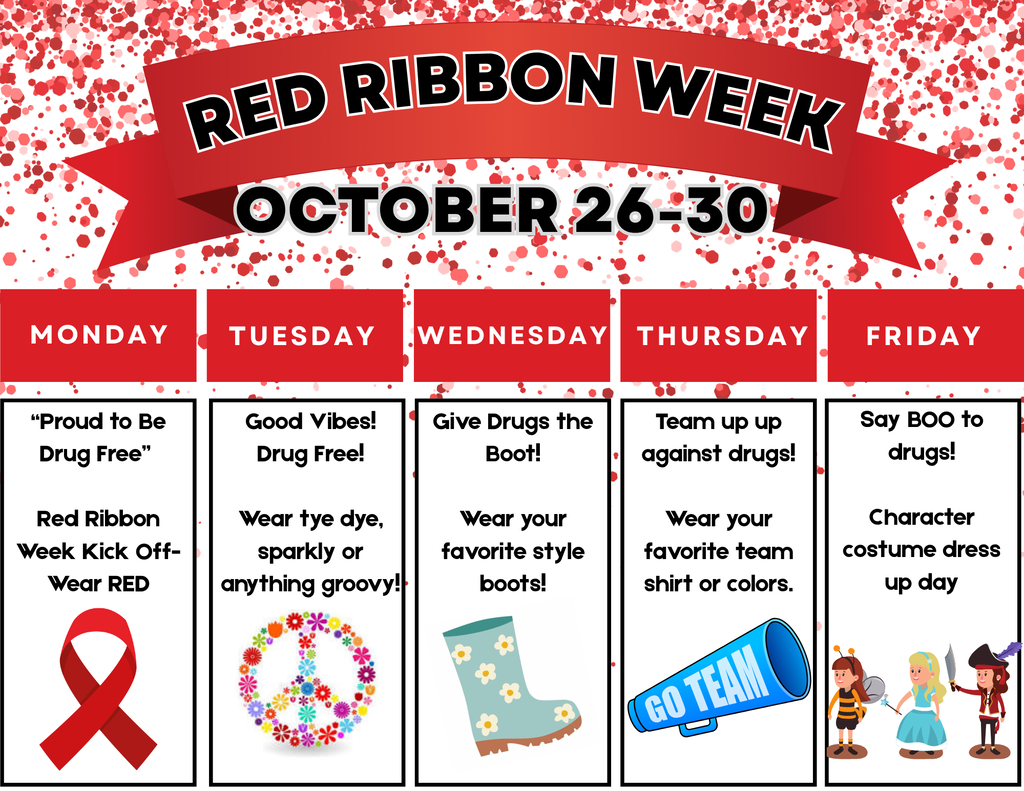 Red Ribbon Week October 26th-30th: Monday Wear red, Tuesday Wear tye dye, sparkly, or anything groovy, Wednesday wear your favorite boots, Thursday- wear your favorite team shirt or colors, Friday character costume dress up day!