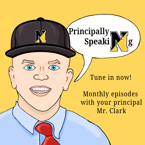 A sketch of Principal Patrick Clark wearing a black ball cap with the black and gold N, blue shirt with a red tie. Text reads Principally Speaking; turn in now; monthly episodes with your principal Patrick Clark