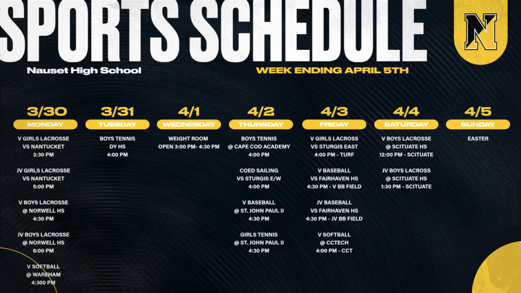 Flier for the week's sports events - March 30th - April 5th. 3/30: girls lacrosse game vs. Nantucket 3:30 p.m.; boys lacrosse at Norwell HS 4:30 p.m.; Softball  @Wareham 4:30 p.m.. 3/31: Boys Tennis vs DY 4 pm; 4/1: Weight Room open 3-4:30p.m.; 4/2: Boys Tennis @ Cape Cod Academy 4 p.m.; Sailing  vs. Sturgis 4 p.m.;' Baseball @ St. John Paul II 4:30 p.m; Girls Tennis @ Saint John Paull II 4:30 p.m.; 4/3: Girls Lacrosse  vs Sturgis East 4 p.m.; Baseball vs. Fairhaven 4:30p.m.; Softball @ CC Tech 4 p.m.; 4/4: Boys Lacrosse @ Scituate noon; 
