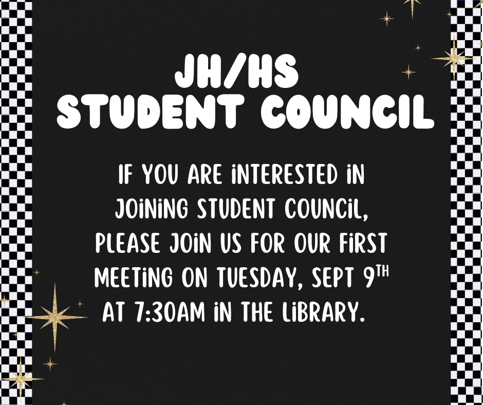 Our first JH / HS student council meeting will be Sept 9th at 7:30am in the library. Anyone who is interested in joining should attend.