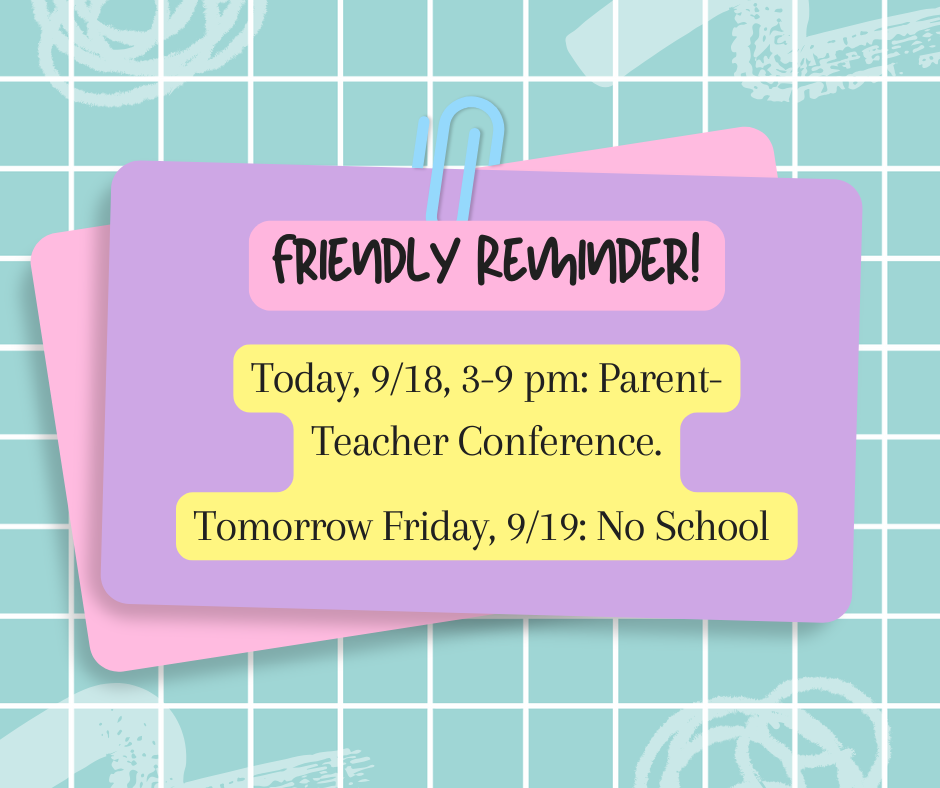 Parent Teacher Conferences tonight 9/18, and tomorrow 9/19 there will be no school.