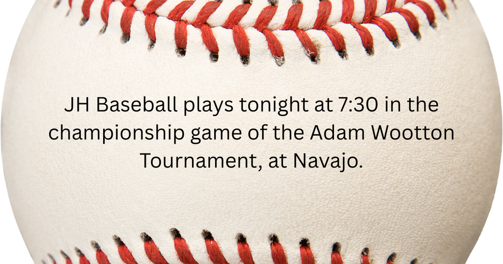 JH Baseball plays tonight at 7:30 in the championship game of the Adam Wootton Tournament, at Navajo.