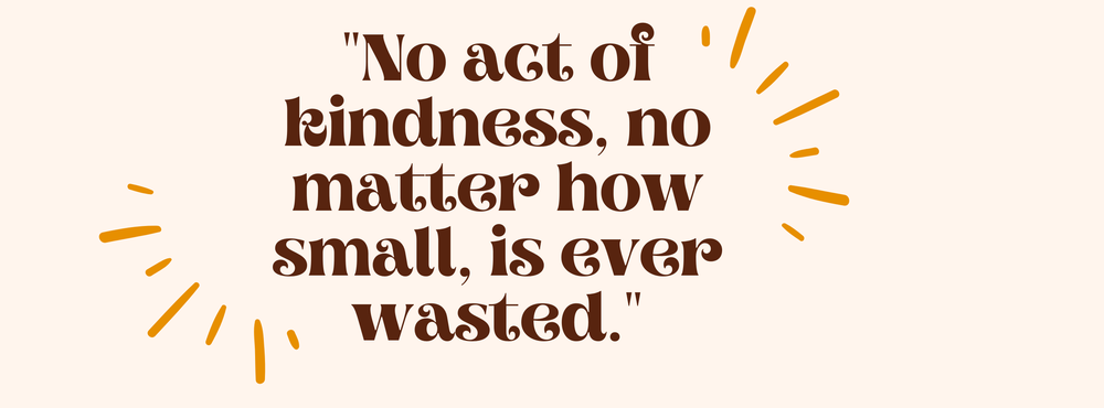 No act of kindness, no matter how small, is ever wasted.