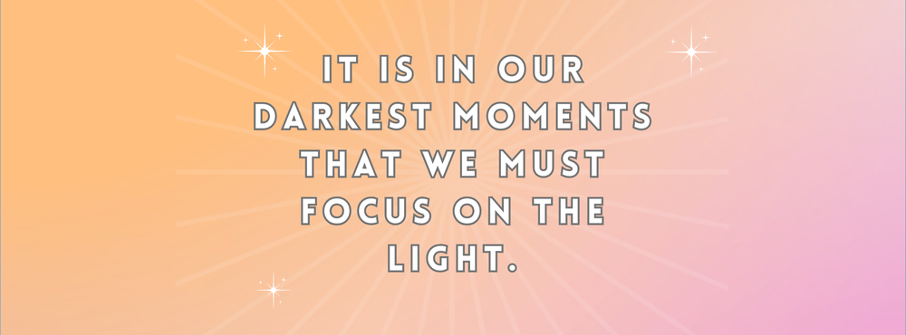 It is in our darkest moments that we must focus on the light.