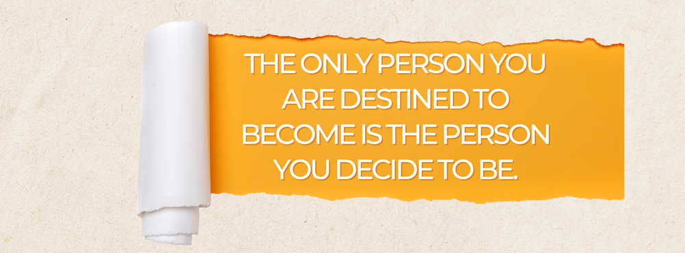 The only person you are destined to become is the person you decide to be.