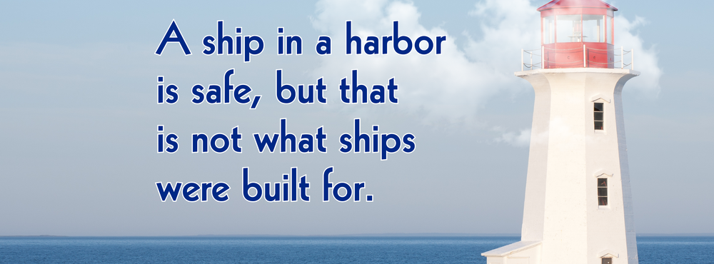 A ship in a harbor is safe, but tht is not what ships were built for.